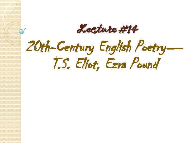 Lecture #14 20 th-Century English Poetry— T. S. Eliot, Ezra Pound 