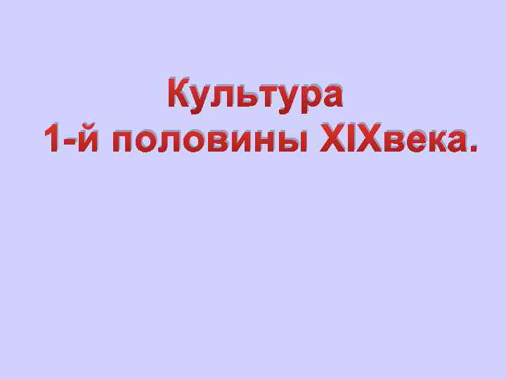 Культура 1 -й половины XIXвека. 