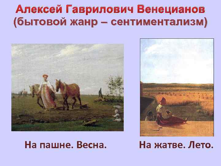 Алексей Гаврилович Венецианов (бытовой жанр – сентиментализм) На пашне. Весна. На жатве. Лето. 