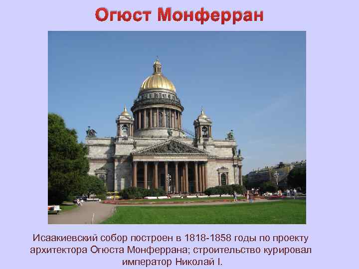 Огюст Монферран Исаакиевский собор построен в 1818 -1858 годы по проекту архитектора Огюста Монферрана;