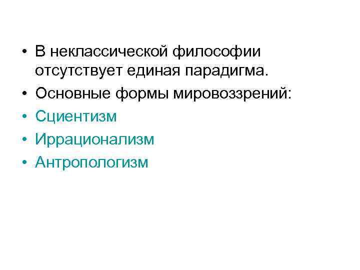  • В неклассической философии отсутствует единая парадигма. • Основные формы мировоззрений: • Сциентизм