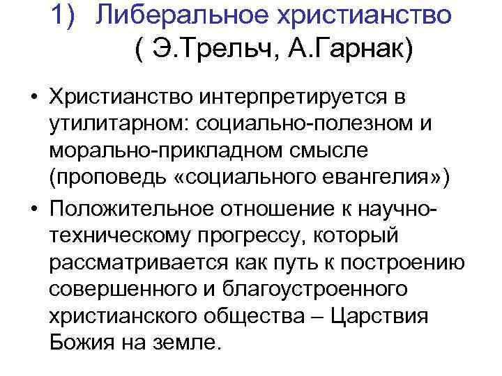 1) Либеральное христианство ( Э. Трельч, А. Гарнак) • Христианство интерпретируется в утилитарном: социально-полезном