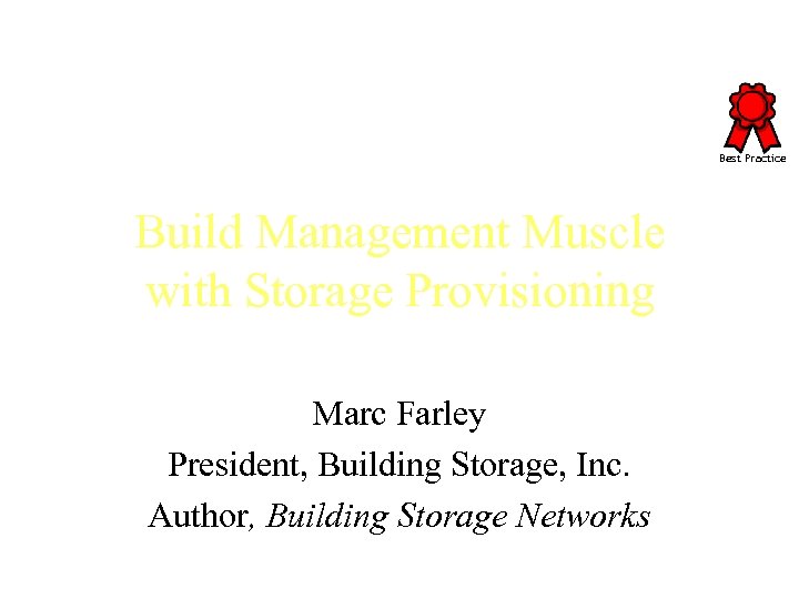 Best Practice Build Management Muscle with Storage Provisioning Marc Farley President, Building Storage, Inc.