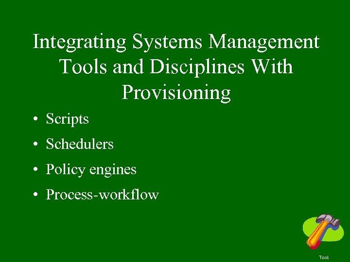 Integrating Systems Management Tools and Disciplines With Provisioning • Scripts • Schedulers • Policy