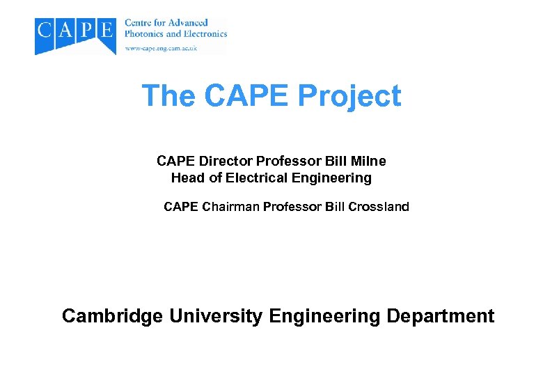 The CAPE Project CAPE Director Professor Bill Milne Head of Electrical Engineering CAPE Chairman