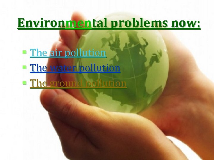 Environmental problems now: § The air pollution § The water pollution § The ground