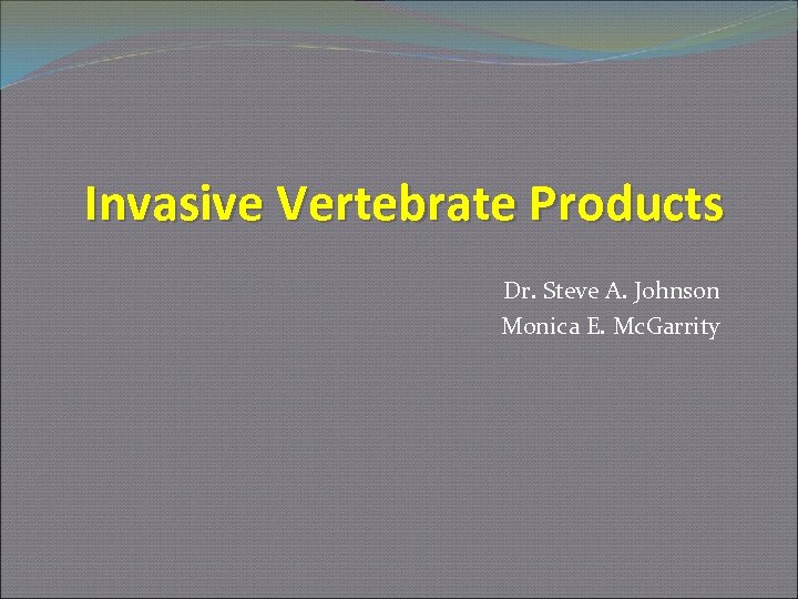 Invasive Vertebrate Products Dr. Steve A. Johnson Monica E. Mc. Garrity 