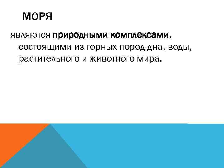 МОРЯ являются природными комплексами, состоящими из горных пород дна, воды, растительного и животного мира.