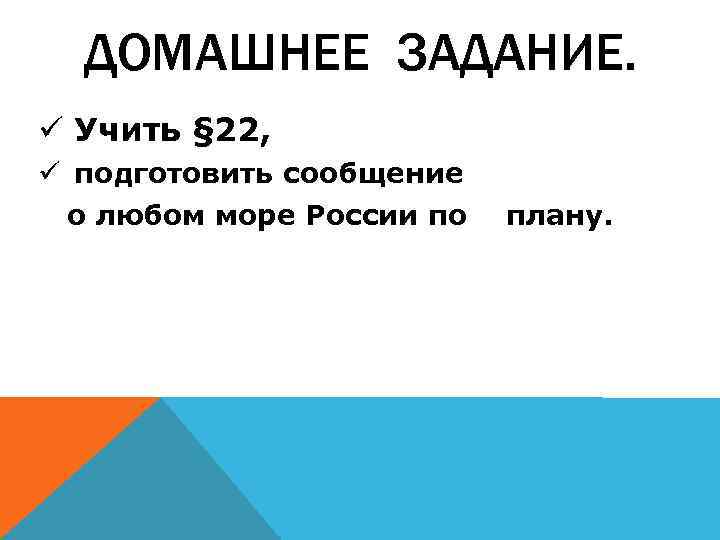 ДОМАШНЕЕ ЗАДАНИЕ. ü Учить § 22, ü подготовить сообщение о любом море России по