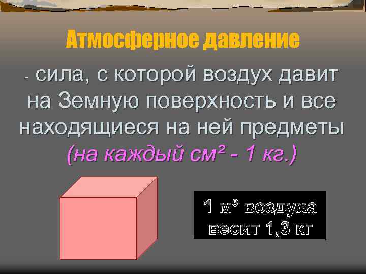 Атмосферное давление - сила, с которой воздух давит на Земную поверхность и все находящиеся