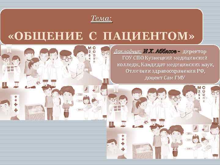 Тема: «ОБЩЕНИЕ С ПАЦИЕНТОМ» Докладчик: И. Х. Аббясов - директор ГОУ СПО Кузнецкий медицинский