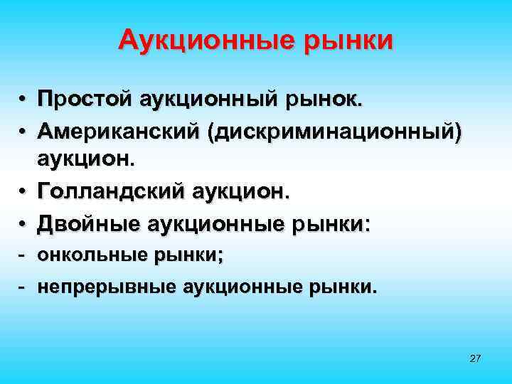 Аукционные рынки • Простой аукционный рынок. • Американский (дискриминационный) аукцион. • Голландский аукцион. •