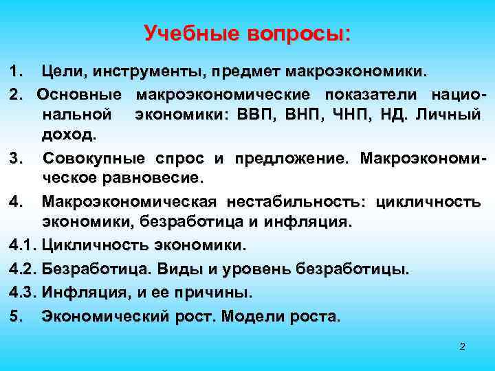 Учебные вопросы: 1. Цели, инструменты, предмет макроэкономики. 2. Основные макроэкономические показатели национальной экономики: ВВП,