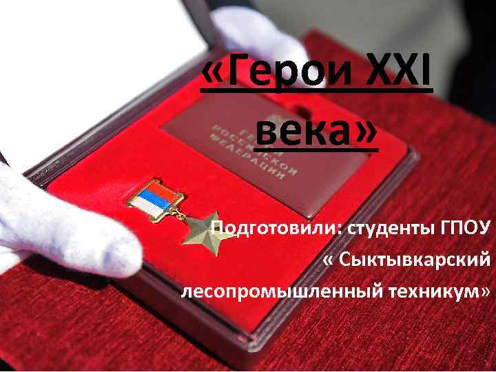  «Герои XXI века» Подготовили: студенты ГПОУ « Сыктывкарский лесопромышленный техникум» 