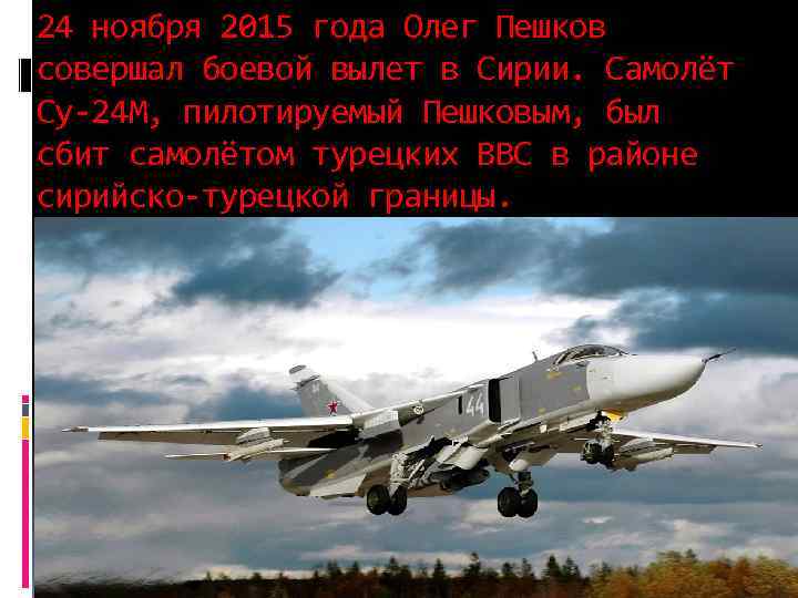 24 ноября 2015 года Олег Пешков совершал боевой вылет в Сирии. Самолёт Су-24 М,