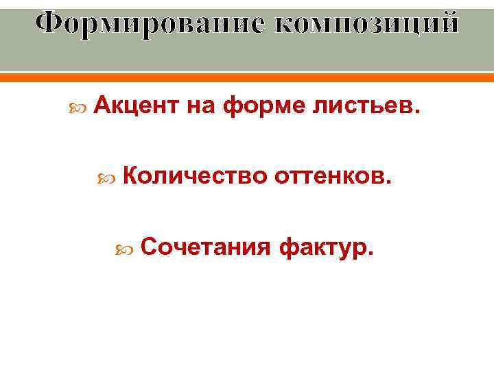 Формирование композиций Акцент на форме листьев. Количество оттенков. Сочетания фактур. 