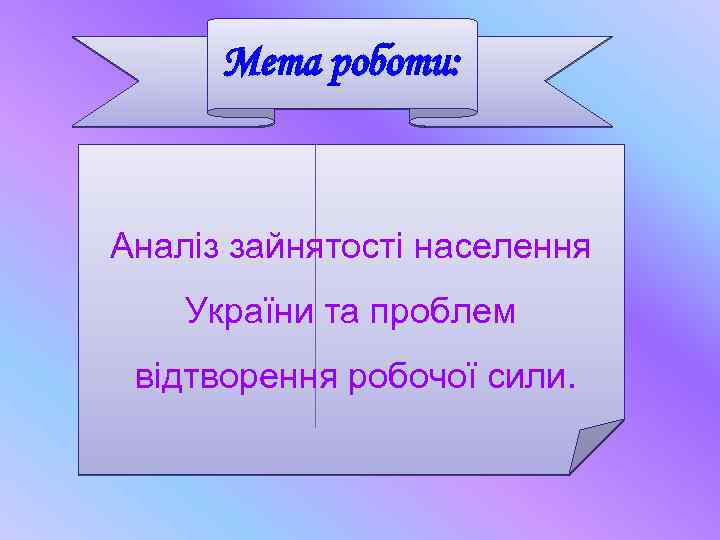 Мета роботи: Аналіз зайнятості населення України та проблем відтворення робочої сили. 