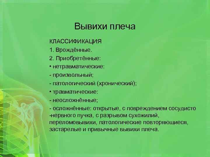 Вывихи плеча КЛАССИФИКАЦИЯ 1. Врождённые. 2. Приобретённые: • нетравматические: - произвольный; - патологический (хронический);