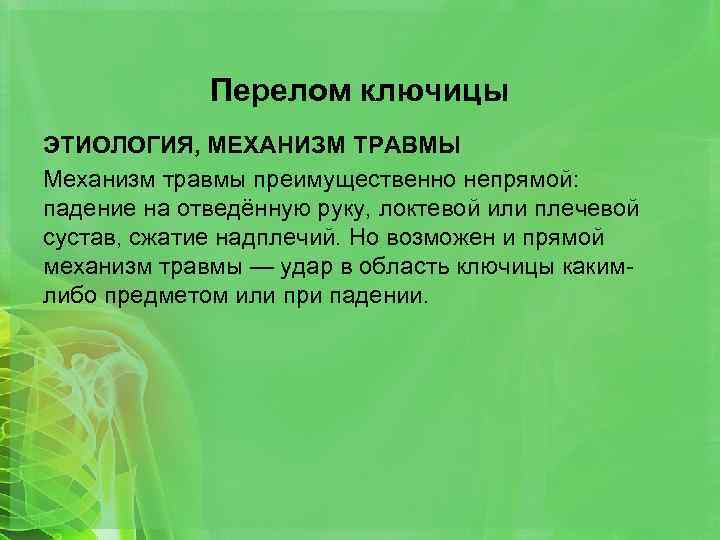 Перелом ключицы ЭТИОЛОГИЯ, МЕХАНИЗМ ТРАВМЫ Механизм травмы преимущественно непрямой: падение на отведённую руку, локтевой