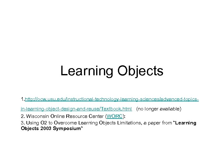 Learning Objects 1. http: //ocw. usu. edu/instructional-technology-learning-sciences/advanced-topicsin-learning-object-design-and-reuse/Textbook. html (no longer available) 2. Wisconsin Online