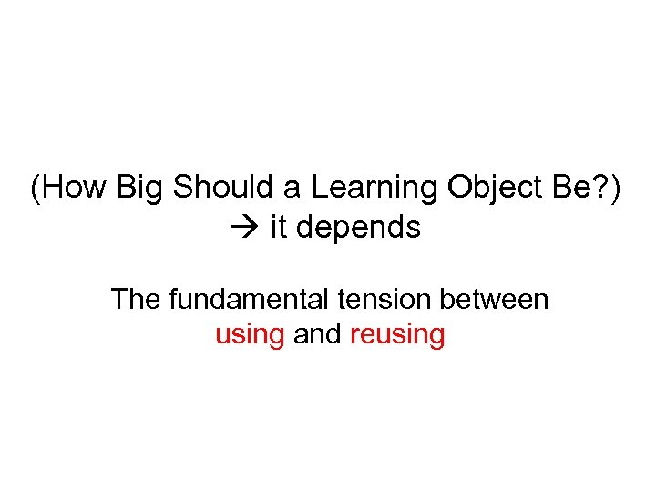 (How Big Should a Learning Object Be? ) it depends The fundamental tension between