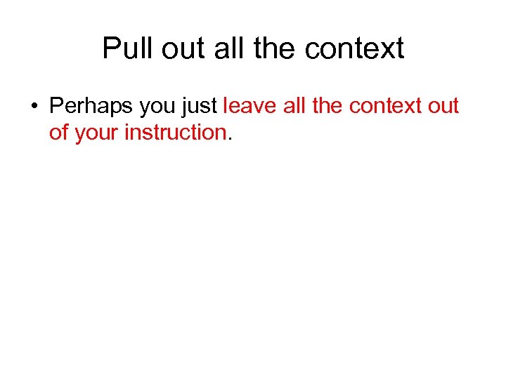 Pull out all the context • Perhaps you just leave all the context out