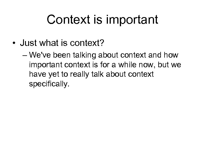 Context is important • Just what is context? – We've been talking about context