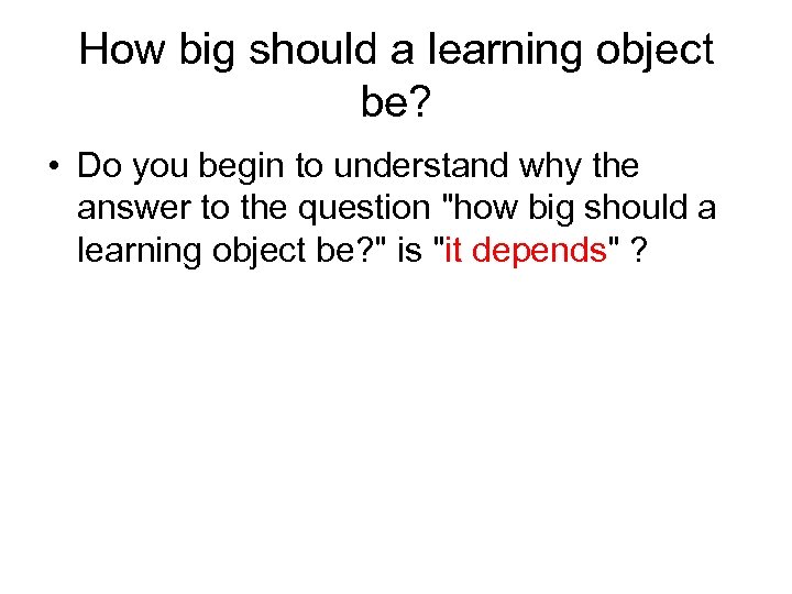 How big should a learning object be? • Do you begin to understand why