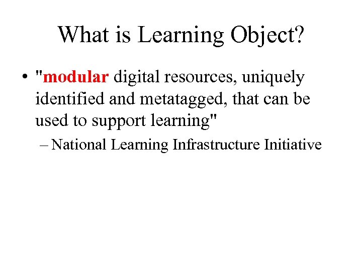 What is Learning Object? • "modular digital resources, uniquely identified and metatagged, that can