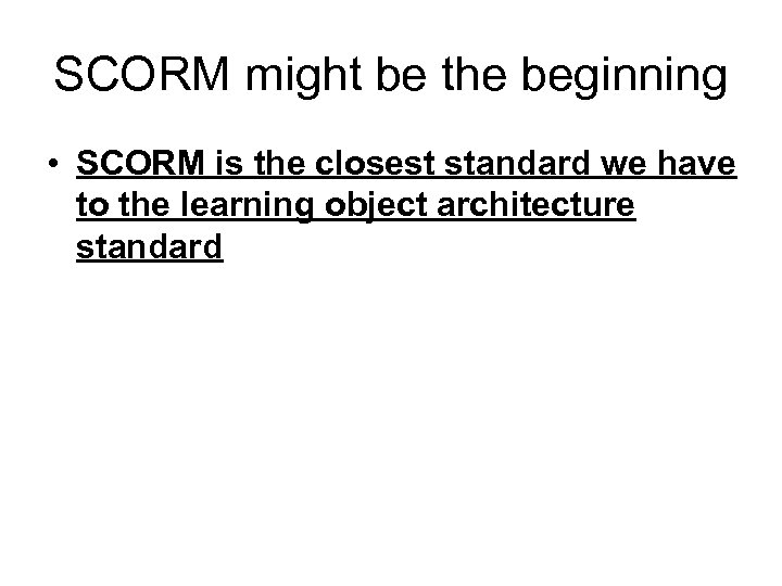 SCORM might be the beginning • SCORM is the closest standard we have to