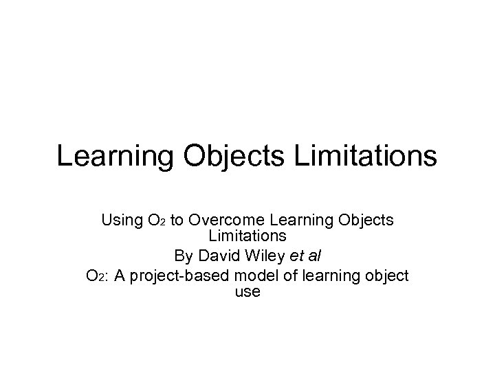 Learning Objects Limitations Using O 2 to Overcome Learning Objects Limitations By David Wiley