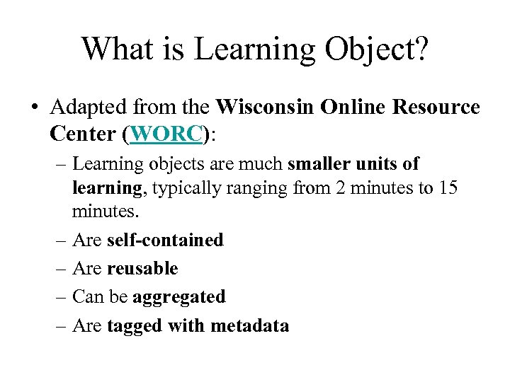 What is Learning Object? • Adapted from the Wisconsin Online Resource Center (WORC): –