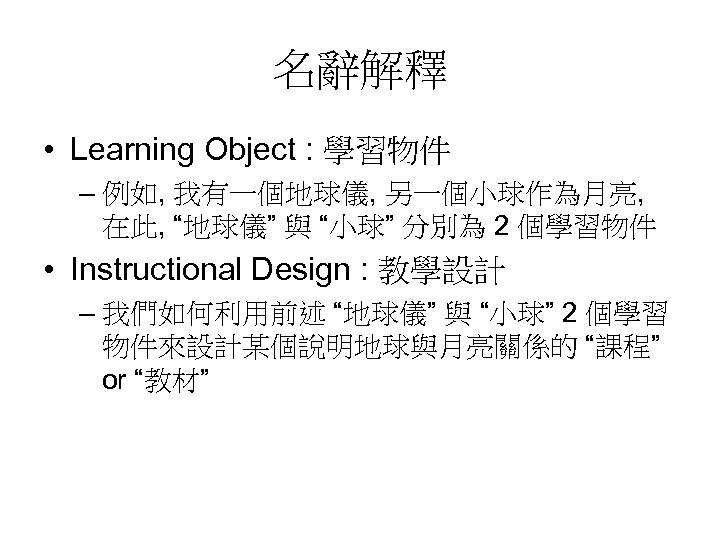 名辭解釋 • Learning Object : 學習物件 – 例如, 我有一個地球儀, 另一個小球作為月亮, 在此, “地球儀” 與 “小球”