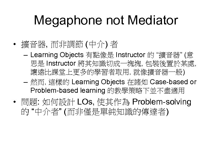 Megaphone not Mediator • 擴音器, 而非調節 (中介) 者 – Learning Objects 有點像是 Instructor 的