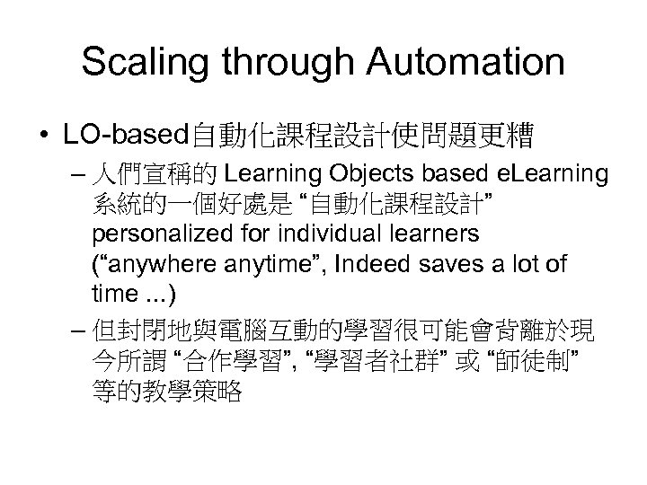 Scaling through Automation • LO-based自動化課程設計使問題更糟 – 人們宣稱的 Learning Objects based e. Learning 系統的一個好處是 “自動化課程設計”