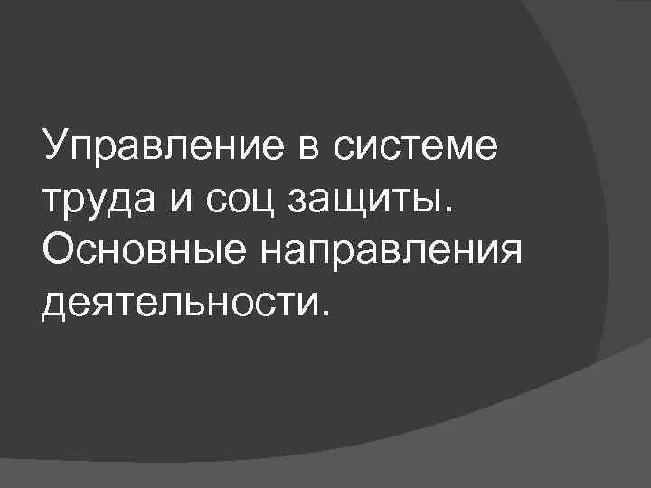 Управление в системе труда и соц защиты. Основные направления деятельности. 