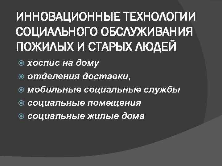  ИННОВАЦИОННЫЕ ТЕХНОЛОГИИ СОЦИАЛЬНОГО ОБСЛУЖИВАНИЯ ПОЖИЛЫХ И СТАРЫХ ЛЮДЕЙ хоспис на дому отделения доставки,