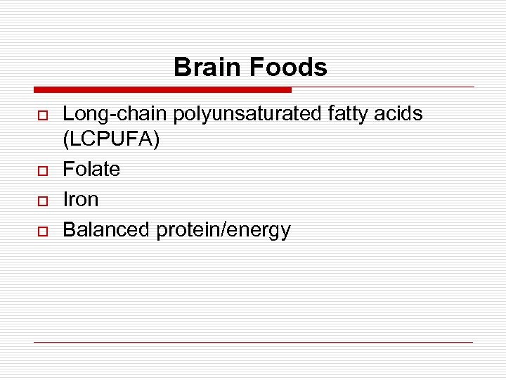 Brain Foods o o Long-chain polyunsaturated fatty acids (LCPUFA) Folate Iron Balanced protein/energy 