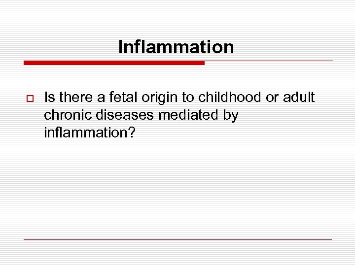 Inflammation o Is there a fetal origin to childhood or adult chronic diseases mediated