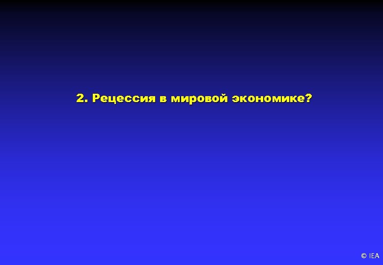 2. Рецессия в мировой экономике? © IEA 