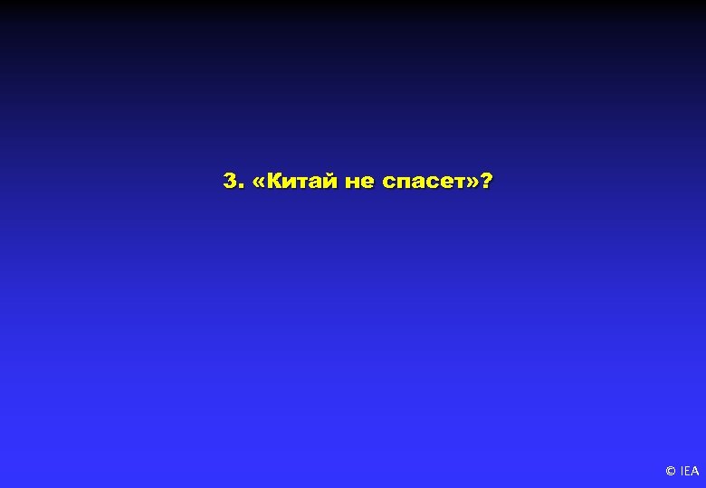 3. «Китай не спасет» ? © IEA 