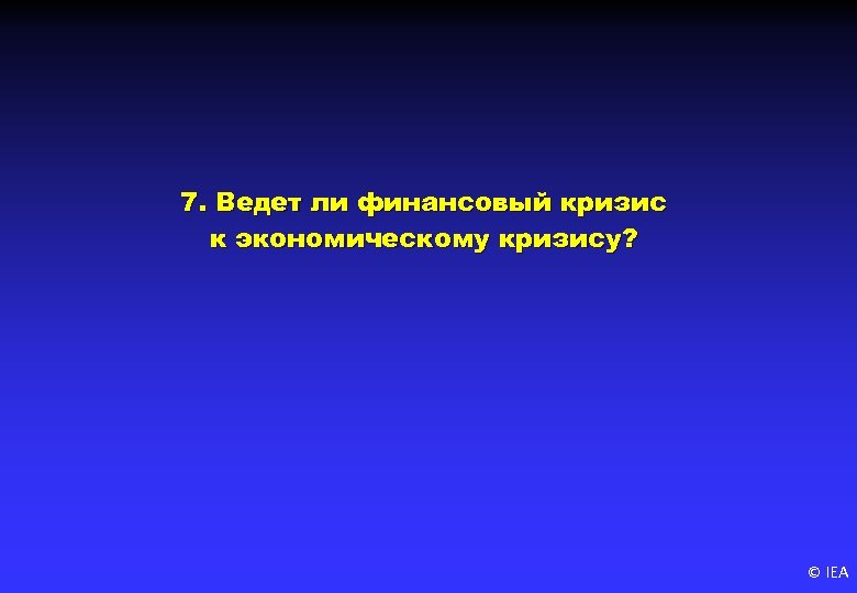 7. Ведет ли финансовый кризис к экономическому кризису? © IEA 