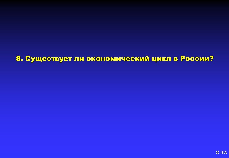 8. Существует ли экономический цикл в России? © IEA 