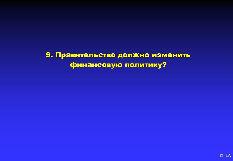 9. Правительство должно изменить финансовую политику? © IEA 