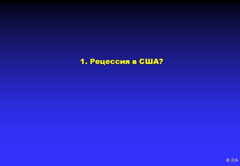 1. Рецессия в США? © IEA 