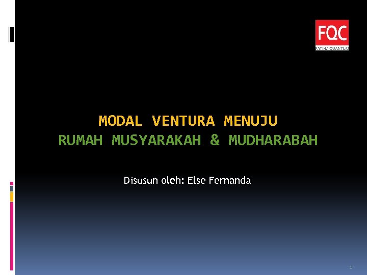 MODAL VENTURA MENUJU RUMAH MUSYARAKAH & MUDHARABAH Disusun oleh: Else Fernanda 1 