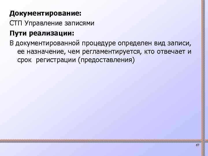 Документирование: СТП Управление записями Пути реализации: В документированной процедуре определен вид записи, ее назначение,