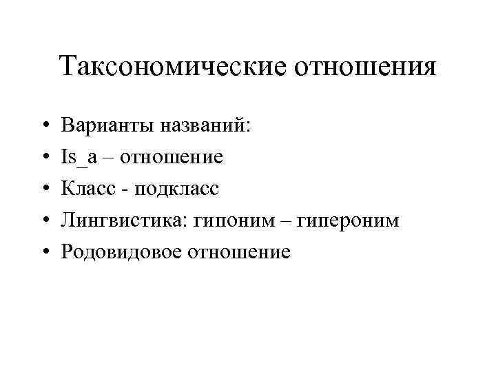 Таксономические отношения • • • Варианты названий: Is_a – отношение Класс - подкласс Лингвистика: