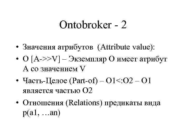 Ontobroker - 2 • Значения атрибутов (Attribute value): • O [A->>V] – Экземпляр О