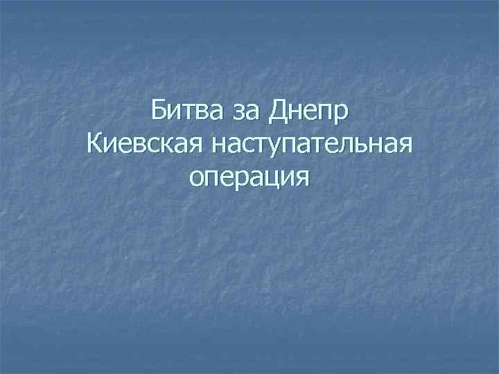 Битва за Днепр Киевская наступательная операция 